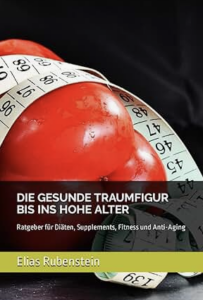 Elias Rubenstein - Die gesunde Traumfigur bis ins hohe Alter: Ratgeber für Diäten, Supplements, Fitness und Anti-Aging